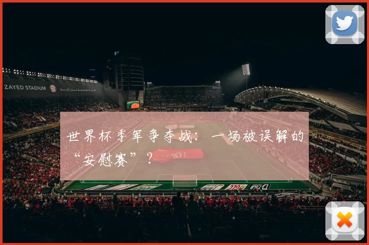世界杯季军争夺战：一场被误解的“安慰赛”？