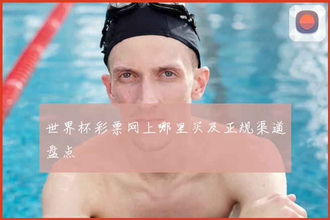 世界杯彩票网上哪里买及正规渠道盘点