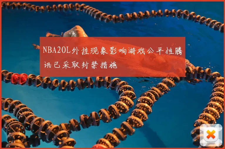 NBA2OL外挂现象影响游戏公平性腾讯已采取封禁措施