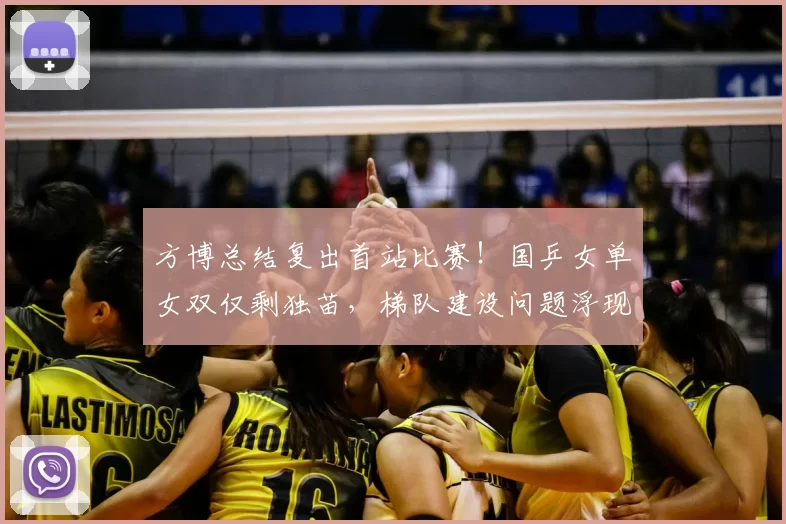 方博总结复出首站比赛！国乒女单女双仅剩独苗，梯队建设问题浮现