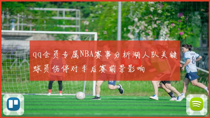 qq会员专属NBA赛事分析湖人队关键球员伤停对季后赛前景影响