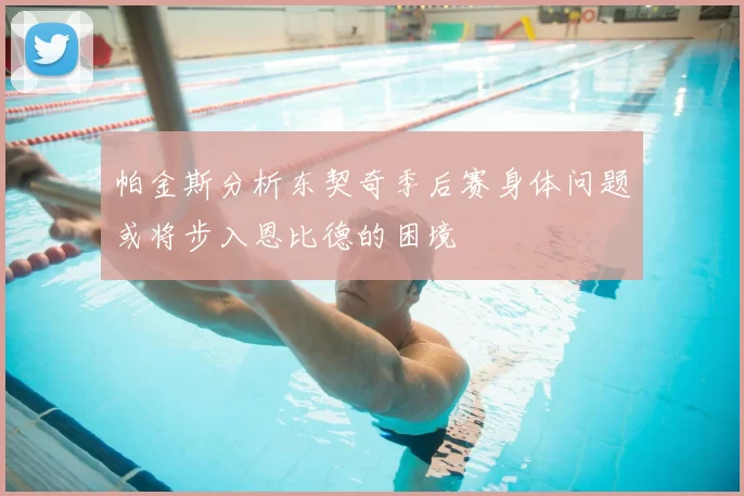 帕金斯分析东契奇季后赛身体问题或将步入恩比德的困境