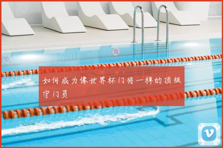 如何成为像世界杯门将一样的顶级守门员