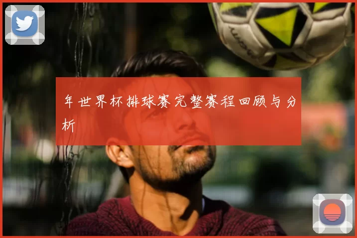 年世界杯排球赛完整赛程回顾与分析