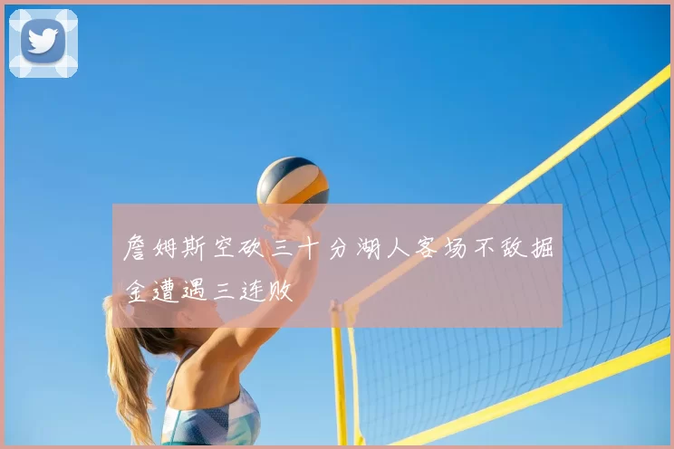 詹姆斯空砍三十分湖人客场不敌掘金遭遇三连败