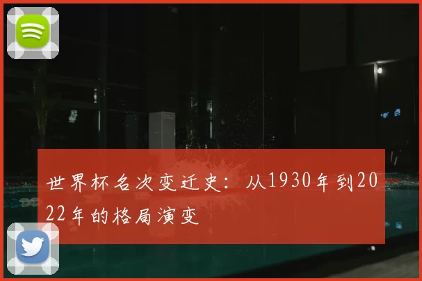 世界杯名次变迁史:从1930年到2022年的格局演变