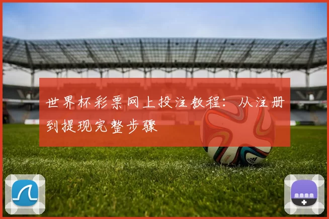 世界杯彩票网上投注教程:从注册到提现完整步骤