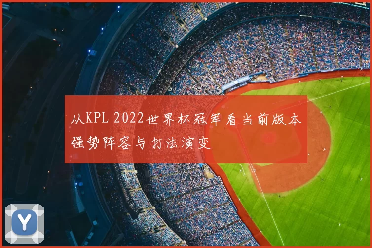 从KPL 2022世界杯冠军看当前版本强势阵容与打法演变