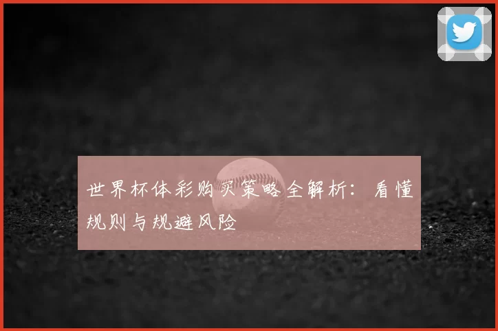 世界杯体彩购买策略全解析:看懂规则与规避风险