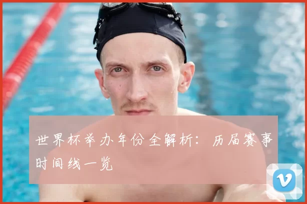 世界杯举办年份全解析：历届赛事时间线一览
