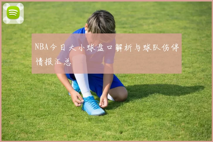 NBA今日大小球盘口解析与球队伤停情报汇总
