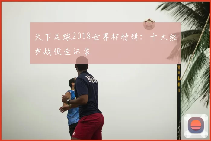 天下足球2018世界杯特辑:十大经典战役全记录