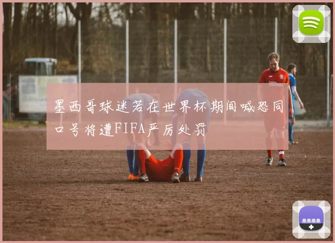 墨西哥球迷若在世界杯期间喊恐同口号将遭FIFA严厉处罚