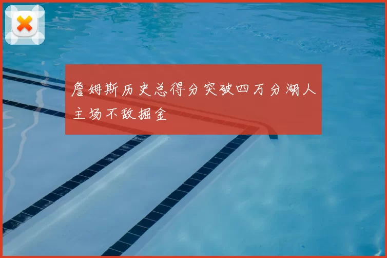 詹姆斯历史总得分突破四万分湖人主场不敌掘金