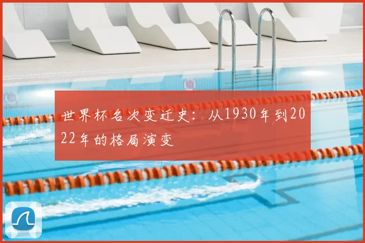 世界杯名次变迁史:从1930年到2022年的格局演变