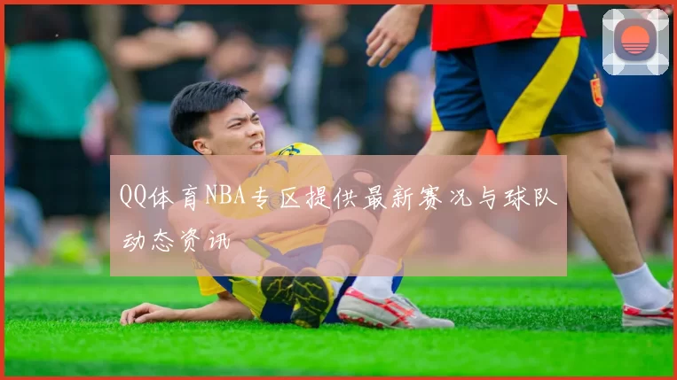 QQ体育NBA专区提供最新赛况与球队动态资讯