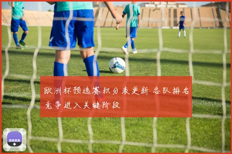 欧洲杯预选赛积分表更新 各队排名竞争进入关键阶段
