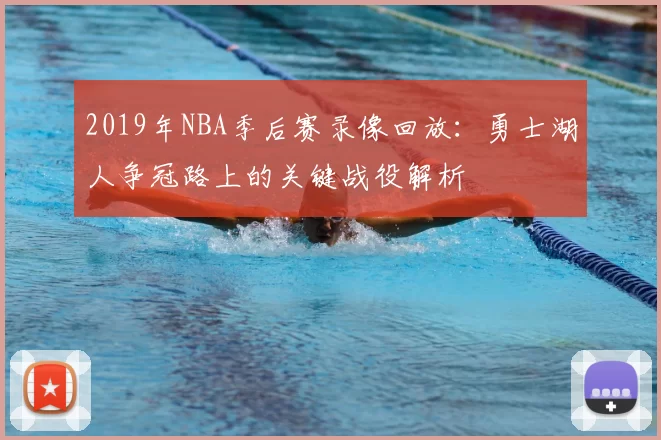 2019年NBA季后赛录像回放：勇士湖人争冠路上的关键战役解析