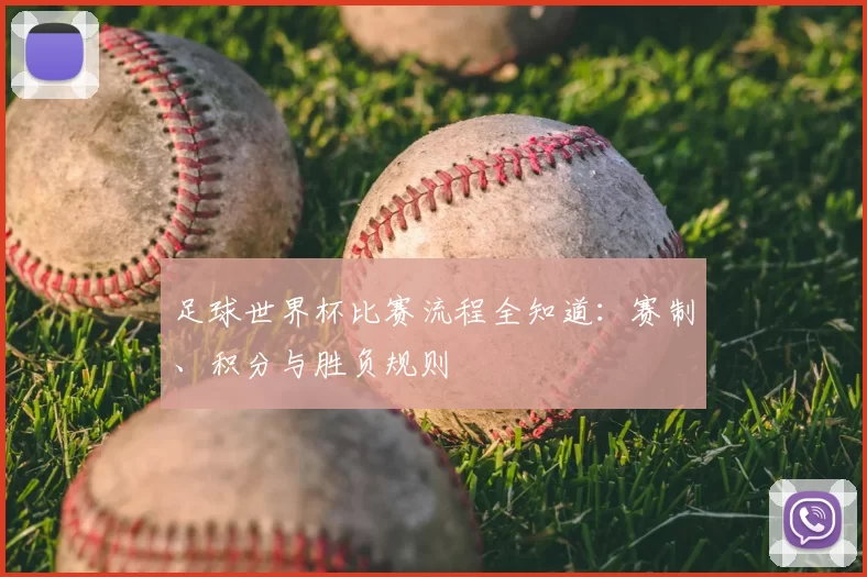 足球世界杯比赛流程全知道:赛制、积分与胜负规则