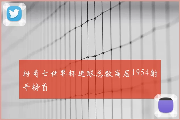 柯奇士世界杯进球总数高居1954射手榜首