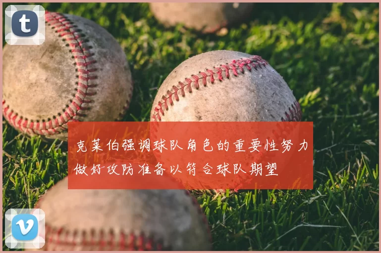克莱伯强调球队角色的重要性努力做好攻防准备以符合球队期望
