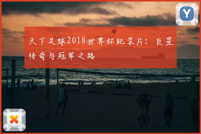 天下足球2018世界杯纪录片:巨星传奇与冠军之路