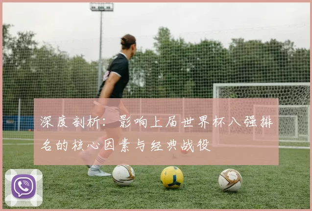 深度剖析:影响上届世界杯八强排名的核心因素与经典战役