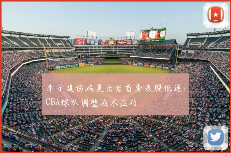 李子建伤病复出后首秀表现低迷，CBA球队调整战术应对
