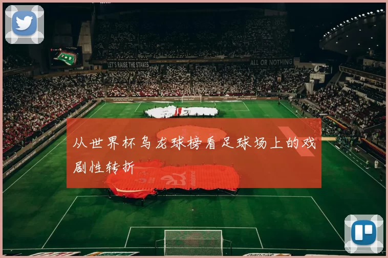 从世界杯乌龙球榜看足球场上的戏剧性转折