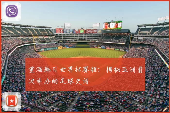 重温韩日世界杯赛程:揭秘亚洲首次举办的足球史诗