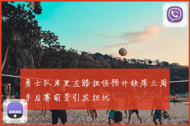 勇士队库里左膝扭伤预计缺席三周季后赛前景引发担忧
