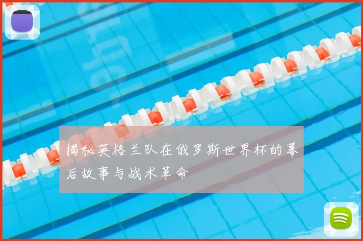 揭秘英格兰队在俄罗斯世界杯的幕后故事与战术革命