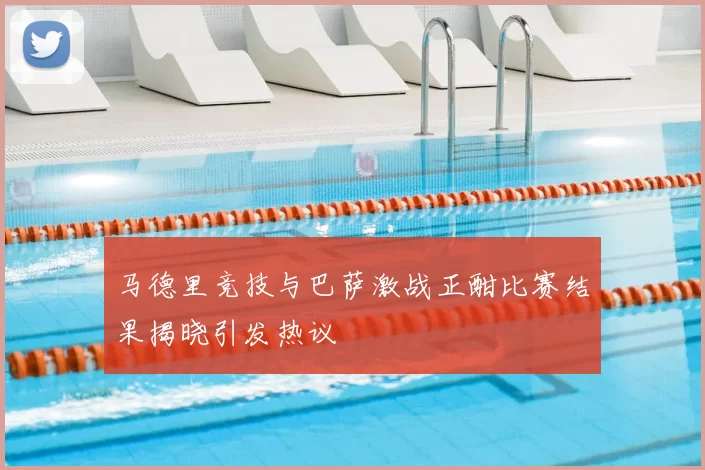 马德里竞技与巴萨激战正酣比赛结果揭晓引发热议