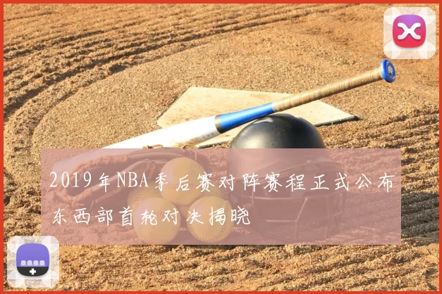 2019年NBA季后赛对阵赛程正式公布东西部首轮对决揭晓