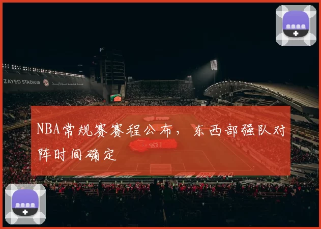 NBA常规赛赛程公布，东西部强队对阵时间确定