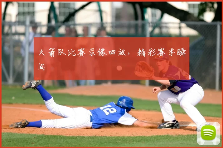 火箭队比赛录像回放，精彩赛季瞬间