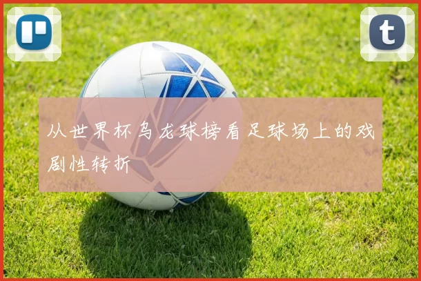 从世界杯乌龙球榜看足球场上的戏剧性转折