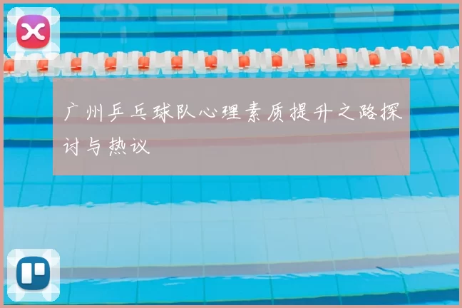 广州乒乓球队心理素质提升之路探讨与热议