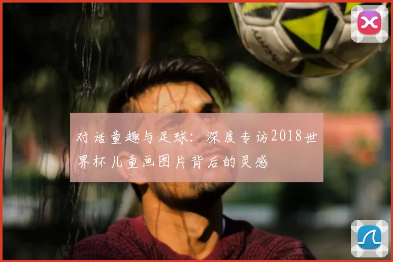 对话童趣与足球：深度专访2018世界杯儿童画图片背后的灵感