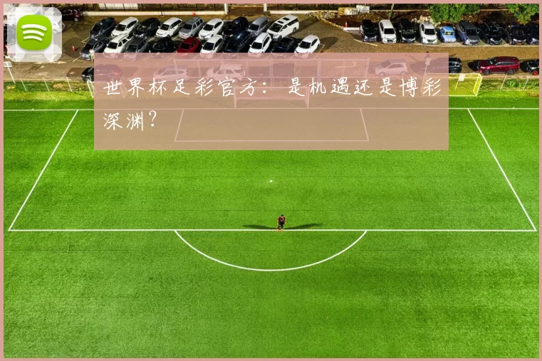 世界杯足彩官方：是机遇还是博彩深渊？