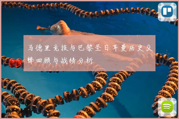 马德里竞技与巴黎圣日耳曼历史交锋回顾与战绩分析