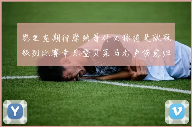 恩里克期待摩纳哥对决称将是欧冠级别比赛幸见登贝莱马尤卢伤愈归队