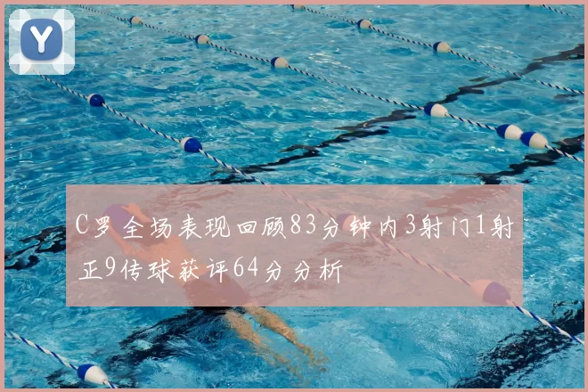 C罗全场表现回顾83分钟内3射门1射正9传球获评64分分析
