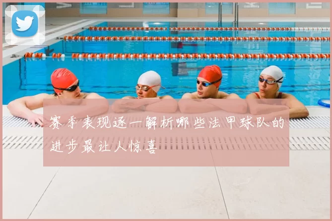 赛季表现逐一解析哪些法甲球队的进步最让人惊喜