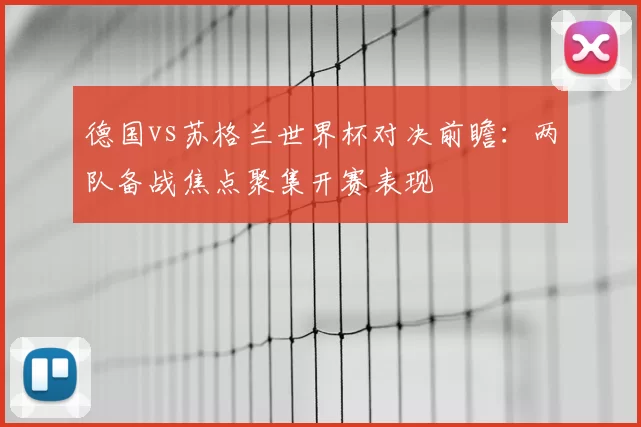德国vs苏格兰世界杯对决前瞻:两队备战焦点聚集开赛表现