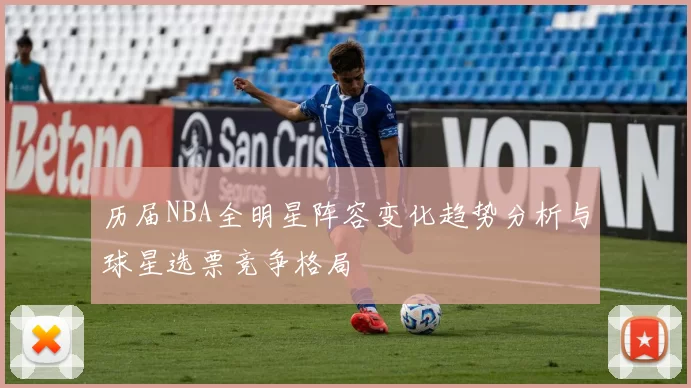历届NBA全明星阵容变化趋势分析与球星选票竞争格局