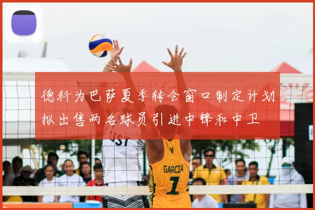 德科为巴萨夏季转会窗口制定计划拟出售两名球员引进中锋和中卫