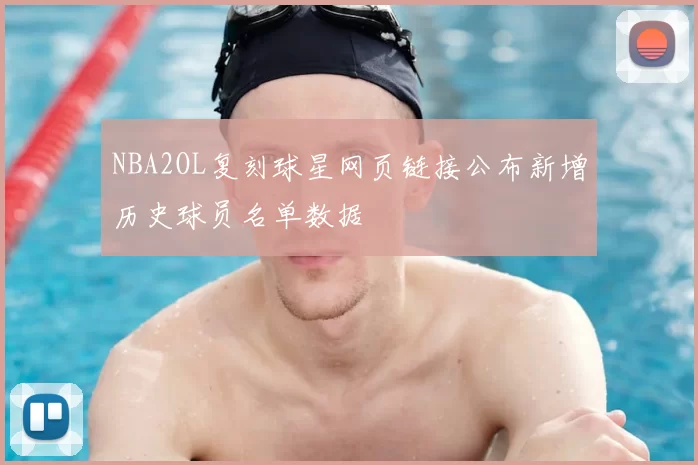 NBA2OL复刻球星网页链接公布新增历史球员名单数据