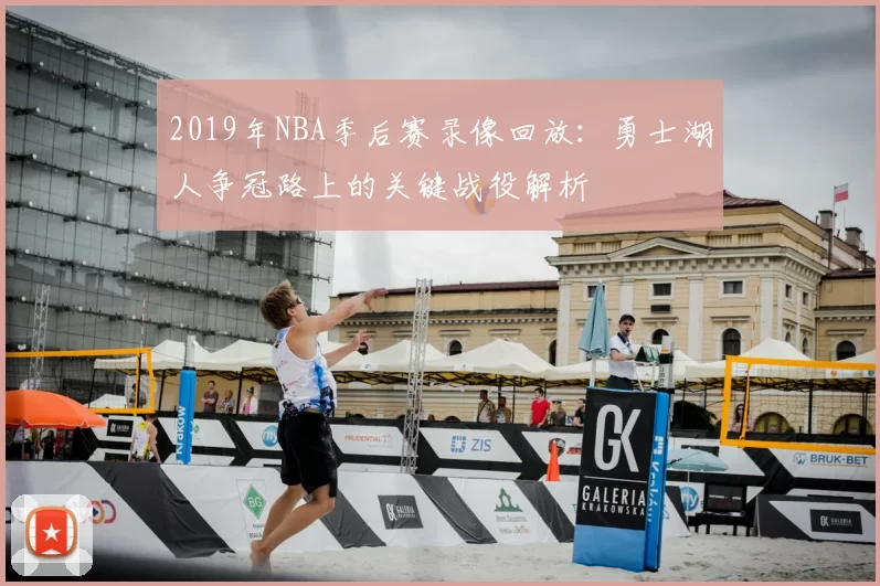 2019年NBA季后赛录像回放：勇士湖人争冠路上的关键战役解析