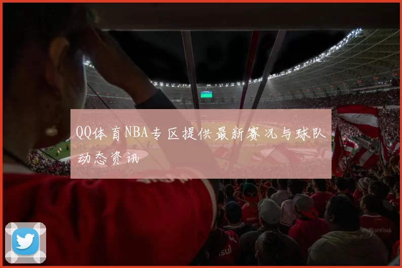 QQ体育NBA专区提供最新赛况与球队动态资讯